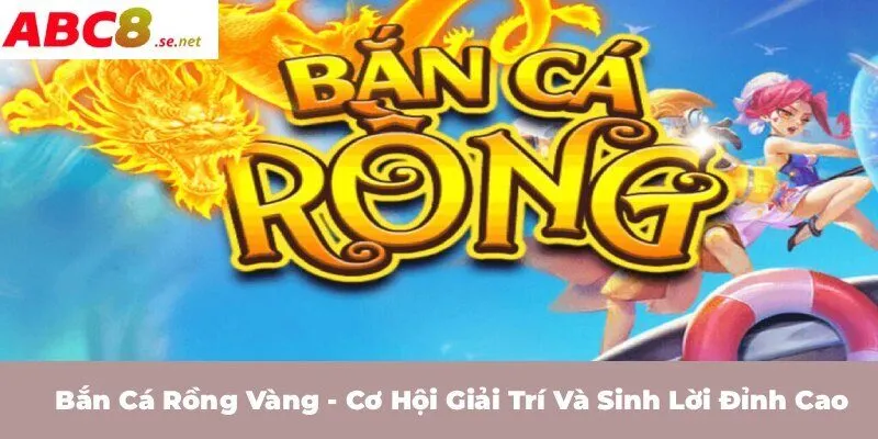 Bắn Cá Rồng Vàng - Cơ hội giải trí và sinh lời đỉnh cao