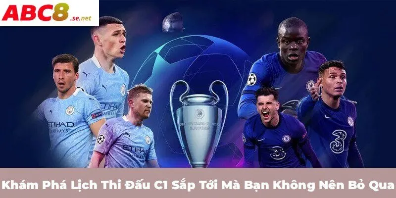 Khám phá lịch thi đấu C1 sắp tới mà bạn không nên bỏ qua